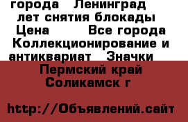 1.1) города : Ленинград - 40 лет снятия блокады › Цена ­ 49 - Все города Коллекционирование и антиквариат » Значки   . Пермский край,Соликамск г.